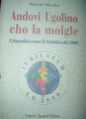 Niccolai,Foresto. - Andovi Ugolino cho la molgle. I fiorentini verso il giubileo del 2000.