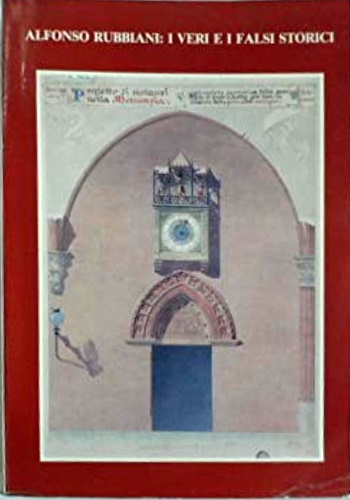 Catalogo della Mostra: - Alfonso Rubbiani: i veri e i falsi storici.