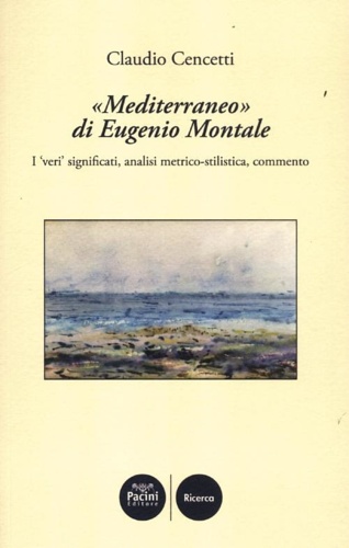 Cencetti,Claudio. - Mediterraneo di Eugenio Montale. I veri significati, analisi metrico-stilistica, commento.