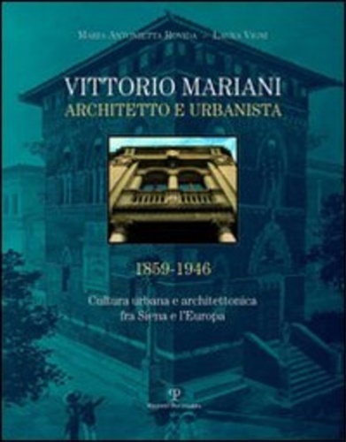 Rovida,M. Antonietta. Vigni,Laura. - Vittorio Mariani architetto e urbanista 1859-1946. Cultura urbana e architettonica fra Siena e l'Europa.