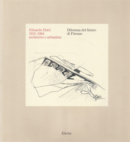 Catalogo della Mostra: - Edoardo Detti 1913-1984 architetto urbanista. Dilemma del futuro di Firenze.