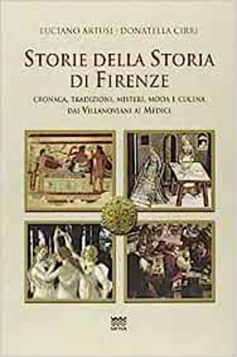 Artusi,Luciano. Cirri,Donatella. - Storie della storia di Firenze. Cronaca, tradizioni, misteri, moda e cucina dai villanoviani ai Medici.
