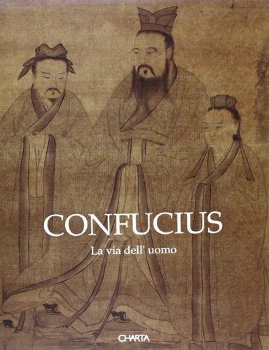 Catalogo della Mostra: - Confucius. La via dell'uomo. Grande Esposizione della Cultura Confuciana.