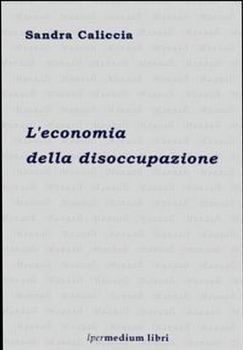 Caliccia,Sandra. - L' economia della disoccupazione.
