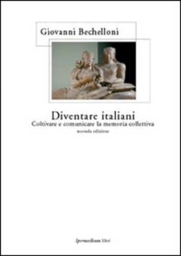 Bechelloni,Giovanni. - Diventare italiani. Coltivare e comunicare la memoria collettiva.