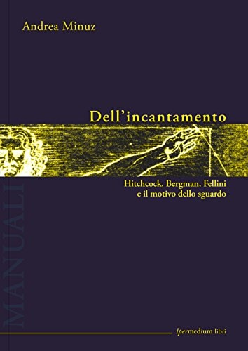 Minuz,Andrea. - Dell'incantamento. Hitchcock, Bergman, Fellini e il motivo dello sguardo.