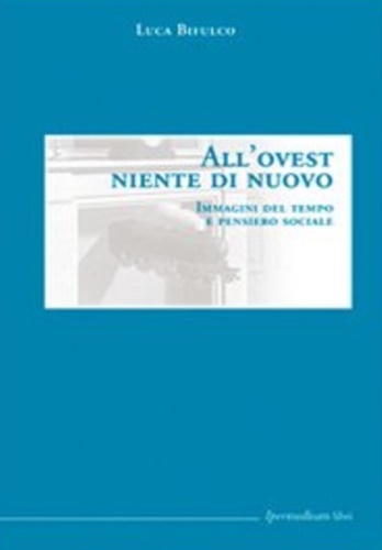 Bifulco,Luca. - All'Ovest niente di nuovo. Immagini del tempo e pensiero sociale.