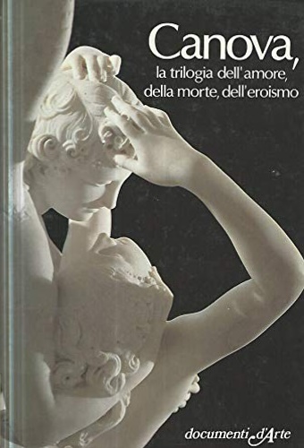 Sciolla,Gianni C. - Canova, la trilogia dell'amore, della morte, dell'eroismo.