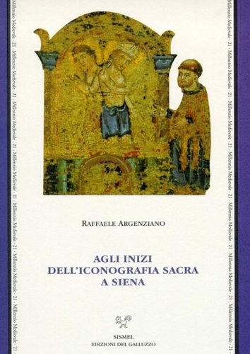 Argenziano,Raffaele. - Agli inizi dell'iconografia sacra a Siena. Culti, riti e iconografia a Siena nel XII secolo.