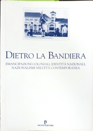 Cinnella,E. Collotti Pischel,E. Faso,G. Lenci,M. Lenzi,M.B. Romano,A. - Dietro la bandiera. Emancipazioni coloniali, identit nazionali, nazionalismi nell'et contemporanea.