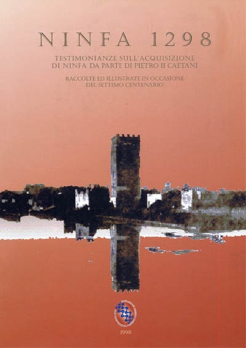 Carbonetti,Cristina. Venditelli,Marco. - Ninfa 1298. Testimonianze sull'acquisizione di Ninfa da parte di Pietro II Caetani.