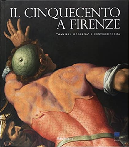 Carlo Falciani, Antonio Natali - Il Cinquecento a Firenze. Maniera moderna e controriforma. Saggi di Cristina Acidini, Phi