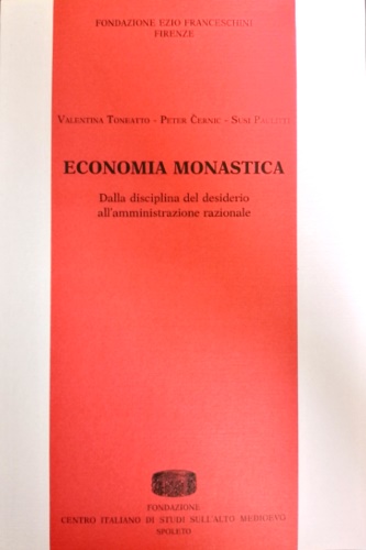 Toneatto,Valentina. Ernic,Peter. Paulitti,Susi. - Economia monastica. Dalla disciplina del desiderio all'amministrazione razionale.