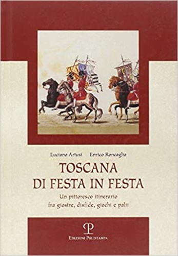 Artusi,Luciano. Roncaglia, Enrico. - Toscana di festa in festa. Un pittoresco itinerario fra giostre, disfide, giochi e palii.