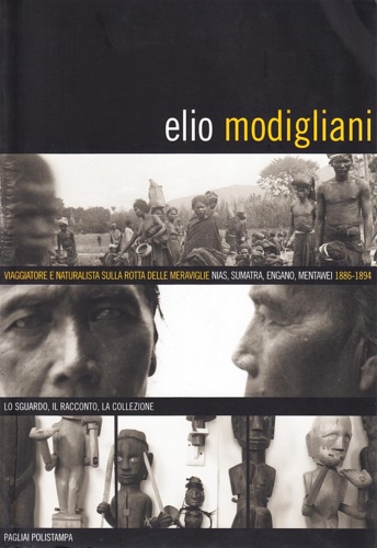 Catalogo della Mostra: - Elio Modigliani. Viaggiatore e naturalista sulle rotte delle meraviglie: Nias, Sumatra, Engano, Mentawei 1886-1894. Lo sguardo, il racconto, la collezione.