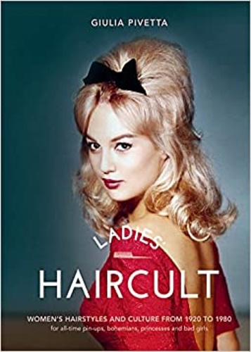 Pivetta,Giulia. - Ladies' Haircult: Women's Hairstyles and Culture from 1920 to 1980, For All-Time Pin-Ups, Bohemians, Princesses and Bad Girls.