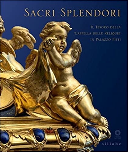 Catalogo della Mostra - Sacri splendori. Il tesoro della cappella delle reliquie in Palazzo Pitti.