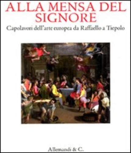 Catalogo della Mostra: - Alla mensa del Signore. Capolavori dell'arte europea da Raffaello e Tiepolo.
