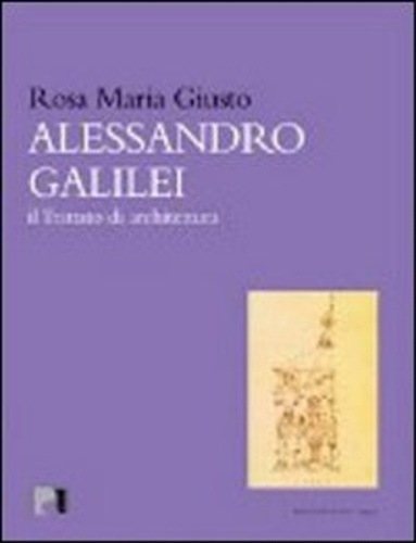 Giusto,Rosa Maria. - Alessandro Galilei. Il trattato di architettura.