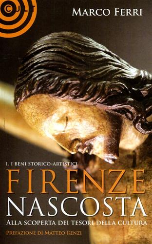 Ferri,Marco. - Firenze nascosta... Alla scoperta dei tesori della cultura. Vol.I:I beni storico Artistici.
