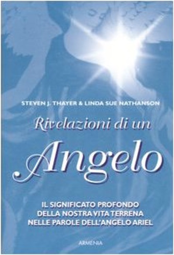 Thayer,Steven J. Nathanson,Linda S. - Rivelazioni di un angelo. Il significato profondo della nostra vita terrena nelle parole dell'angelo Ariel.
