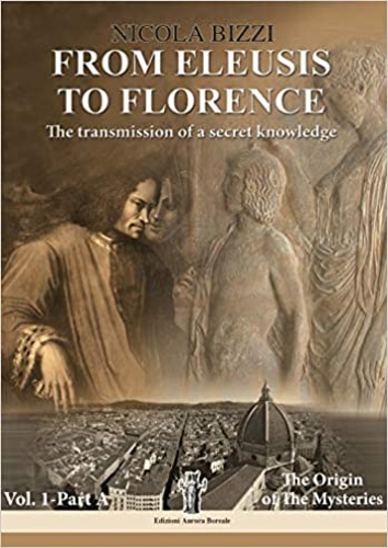 Bizzi,Nicola. - From Eleusis to Florence. The Transmission of a secret knowledge. Vol.1 part A:The Origin of the mysteries.