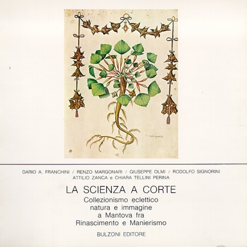 Franchini,Dario. Margonari,Renzo. Olmi,Giuseppe. e altri. - La scienza a corte. Collezionismo eclettico, natura e immagine a Mantova fra Rinascimento e Manierismo.