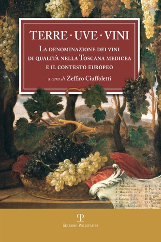 Ciuffoletti,Zeffiro. - Terre, Uve, Vini. La Denominazione dei Vini di Qualit nella Toscana Medicea (1716) e il Contesto Europeo. A Tre Secoli dai Bandi di Cosimo III De Medici.