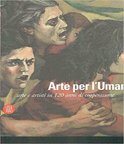 Catalogo della Mostra: - Arte per l'umanit. Arte e artisti in 120 anni di cooperazione.