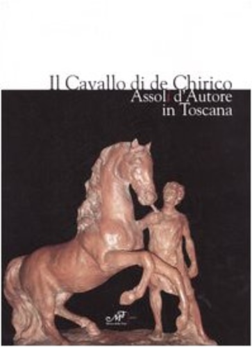 Catalogo della Mostra: - Il cavallo di de Chirico. Assoli d'autore in Toscana.