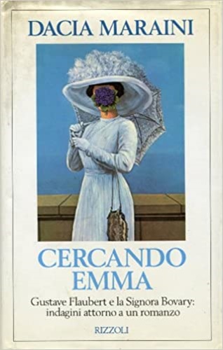 Maraini,Dacia. - Cercando Emma. Gustave Flaubert e la Signora Bovary: indagini attorno a un romanzo.