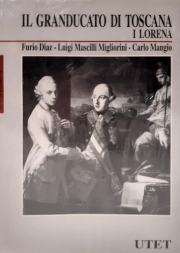 Diaz,Furio. Mascilli Migliorini,Luigi. Mangio,Carlo. - Il Granducato di Toscana. I Lorena dalla Reggenza agli anni rivoluzionari.