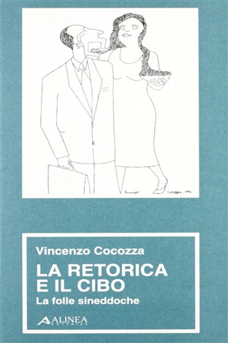 Cocozza,Vincenzo. - La retorica e il cibo. La folle Sineddoche.