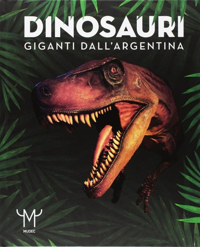 Catalogo della Mostra: - Dinosauri. Giganti dall'Argentina.