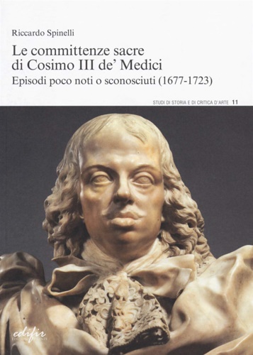Spinelli,Riccardo. - Le committenze sacre di Cosimo III de' Medici. Episodi poco noti o sconosciuti. 1677-1723.