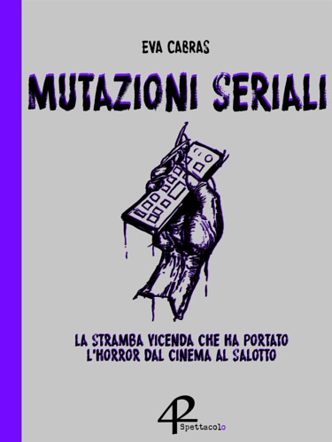 Cabras,Eva. - Mutazioni seriali. La stramba vicenda che ha portato l'horror dal cinema al salotto.