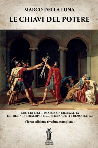 Della Luna,Marco. - Le chiavi del potere. L'arte di legittimarsi con l'illegalit e di restare per sempre ricchi, innocenti e democratici.