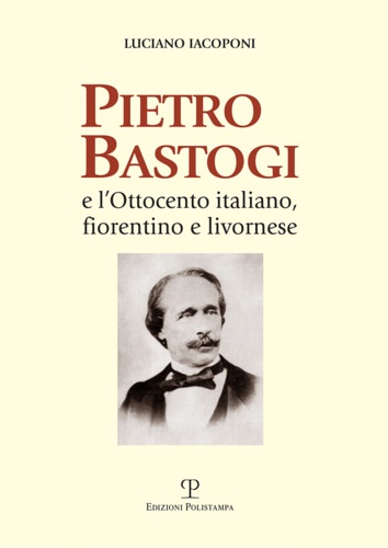 Iacoponi, Luciano. - Pietro Bastogi e l'Ottocento italiano, fiorentino e livornese.