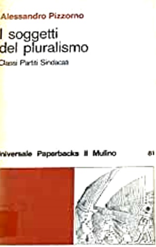Pizzorno,Alessandro. - I soggetti del pluralismo. Classi, partiti, sindacati.