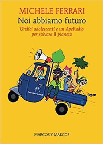 Ferrari,Michele. - Noi abbiamo futuro. Undici adolescenti e un ApeRadio per salvare il pianeta.