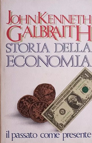 Galbraith,John Kenneth. - Storia della economia. Passato e presente.