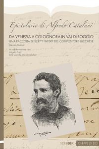 Rubboli,Daniele. - Epistolario di Alfredo Catalani. Da Venezia a Colognora in Val di Roggio. Un raccolta di scritti inediti del compositore lucchese.