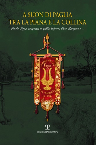 Benelli,A. Bruckmann,J. Casprini,L. Longhi,L. Salvianti,C. Vannuccini,A. Zanobelli,M. - A suon di paglia tra la piana e la collina. Fiesole, Signa, Chapeaux en paille, leghorns d'oro, d'argento e....