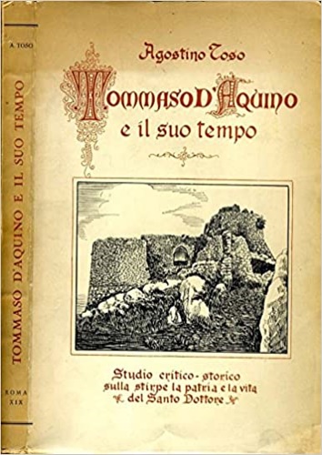 Toso,Agostino. - Tommaso D'Aquino e il suo tempo. Studio critico storico sulla stirpe la patria e la vita del santo dottore.