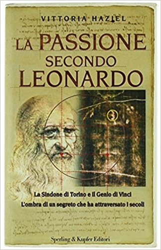 Haziel,Vittoria. - La passione secondo Leonardo. La Sindone di Torino e il Geni