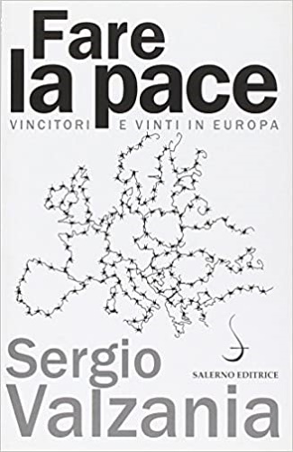 Valzania,Sergio. - Fare la pace. Vincitori e vinti in Europa.