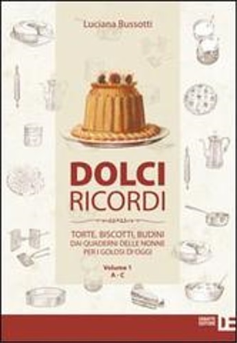 Bussotti,Luciana. - Dolci ricordi. Torte, biscotti, budini dai quaderni delle nonne per i golosi di oggi vol.1: A-C.