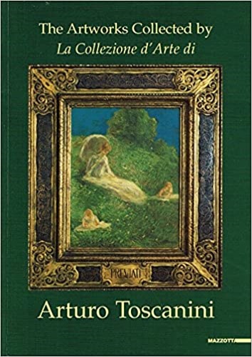 Catalogo della mostra: - The Artworks Collected by / La collezione d'arte di Arturo Toscanini.