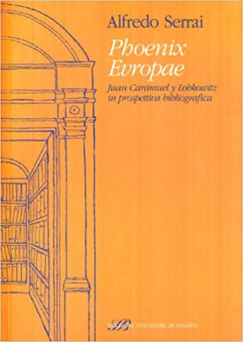 Alfredo,Serrai. - Phoenix Evropae Juan Caramuel y Lobkowitz in prospettiva bibliografica.