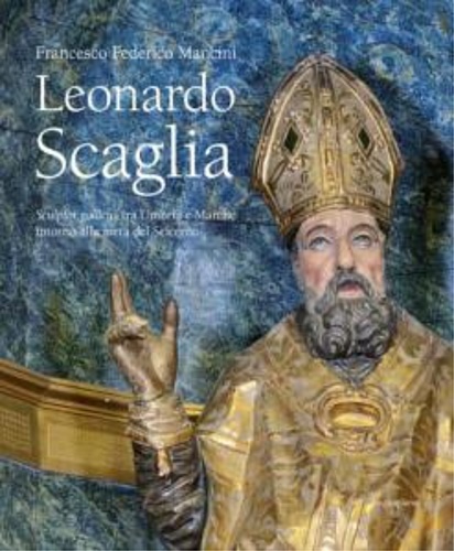Mancini,Francesco Federico. - Leonardo Scaglia. Sculptor gallicus tra Umbria e Marche intorno alla met del Seicento.